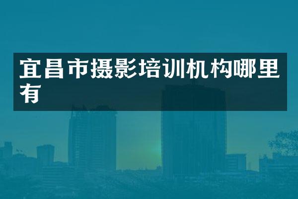 宜昌市摄影培训机构哪里有