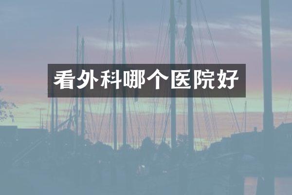 看外科哪个医院好