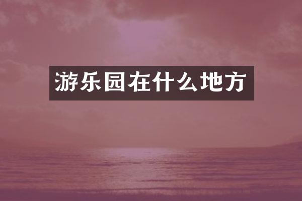游乐园在什么地方