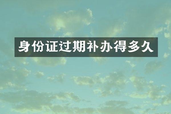 身份证过期补办得多久