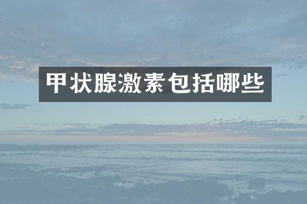 甲状腺激素包括哪些