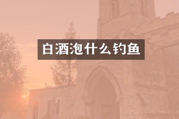白酒泡什么钓鱼