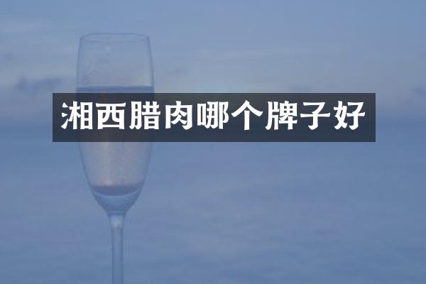 湘西腊肉哪个牌子好