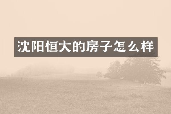 沈阳恒大的房子怎么样