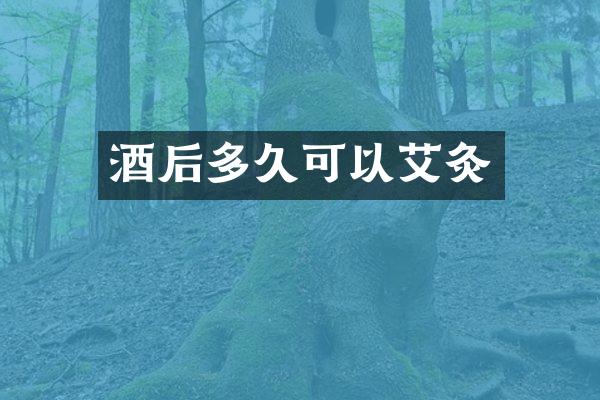 酒后多久可以艾灸