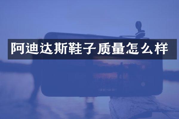 阿迪达斯鞋子质量怎么样