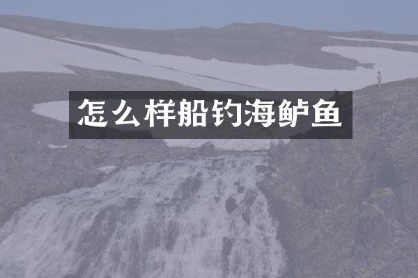怎么样船钓海鲈鱼