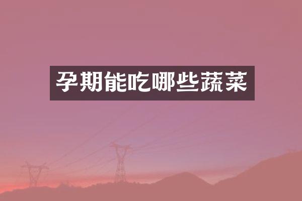 孕期能吃哪些蔬菜