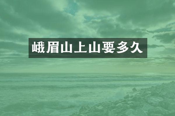 峨眉山上山要多久
