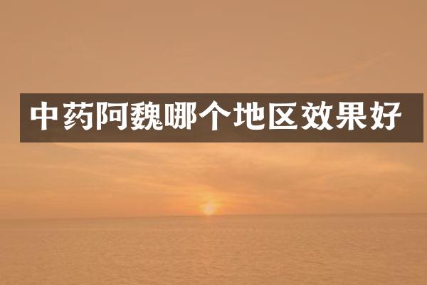 中药阿魏哪个地区效果好