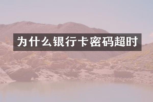 为什么银行卡密码超时