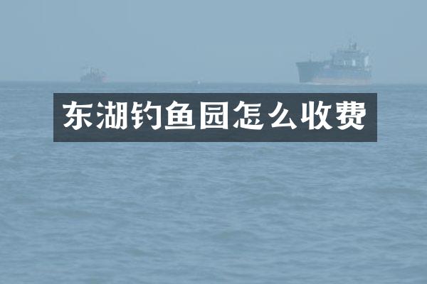 东湖钓鱼园怎么收费