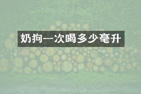 奶狗一次喝多少毫升