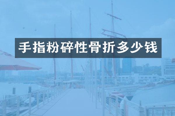 手指粉碎性骨折多少钱