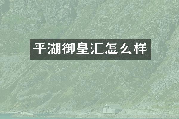 平湖御皇汇怎么样