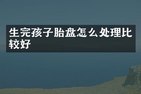 生完孩子胎盘怎么处理比较好