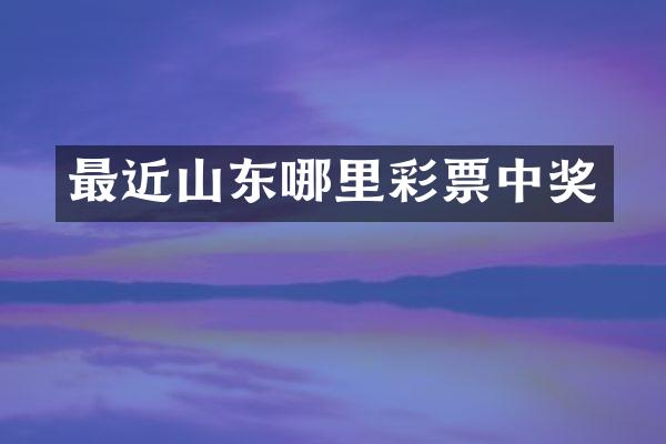 最近山东哪里彩票中奖