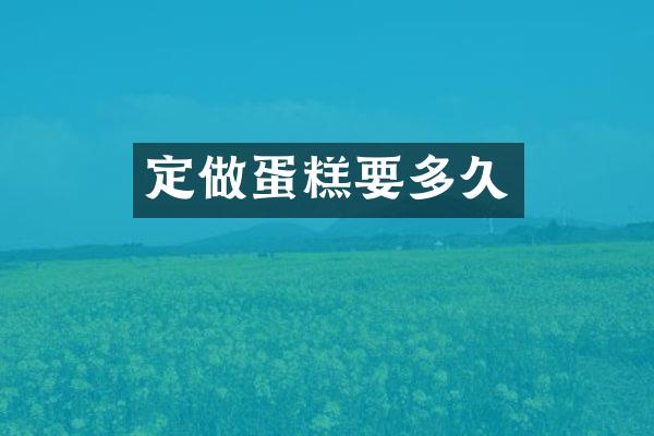 定做蛋糕要多久