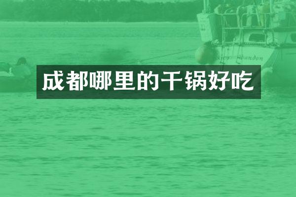 成都哪里的干锅好吃