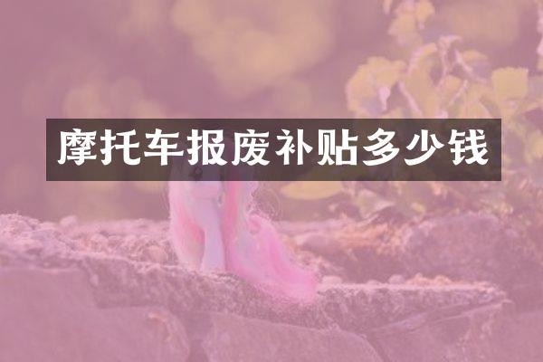 摩托车报废补贴多少钱