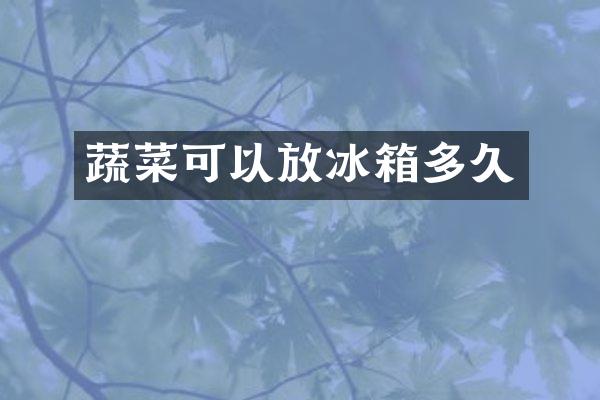 蔬菜可以放冰箱多久
