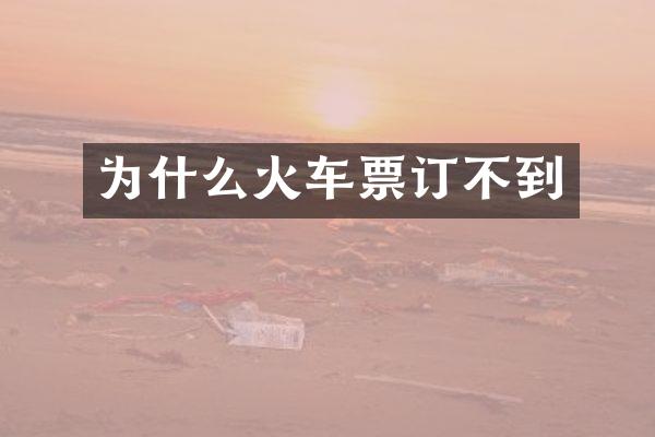 为什么火车票订不到