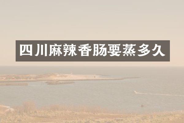 四川麻辣香肠要蒸多久