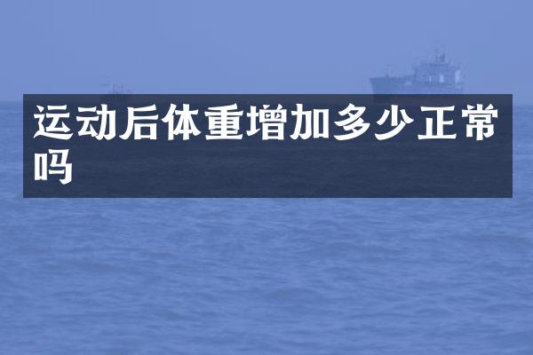 运动后体重增加多少正常吗
