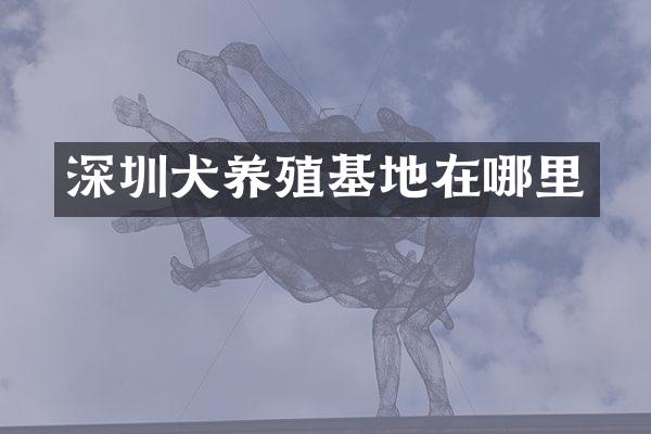 深圳犬养殖基地在哪里
