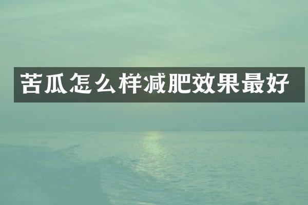 苦瓜怎么样减肥效果最好