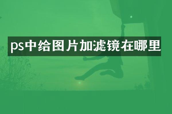 ps中给图片加滤镜在哪里