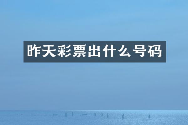 昨天彩票出什么号码