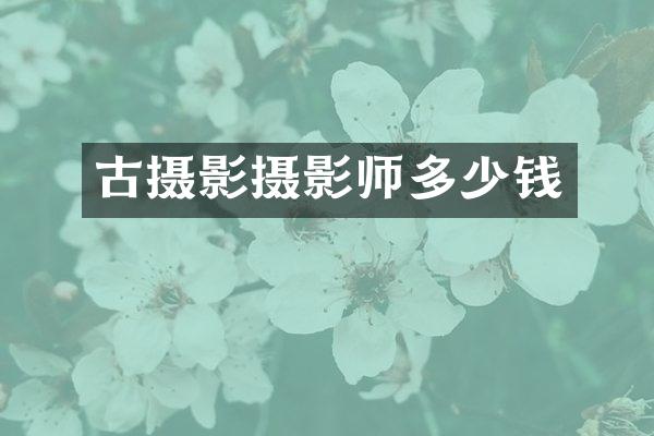 古摄影摄影师多少钱