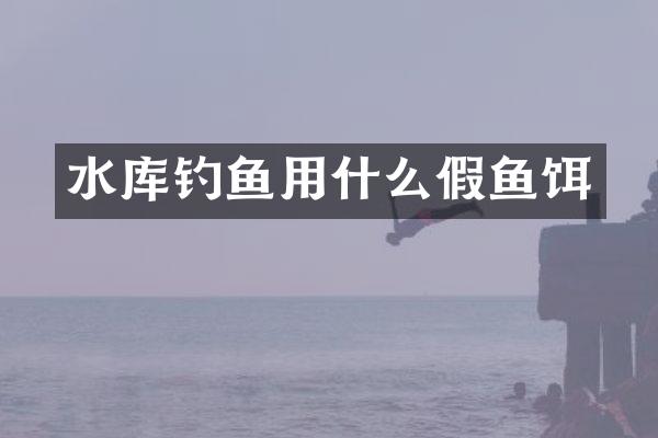 水库钓鱼用什么假鱼饵