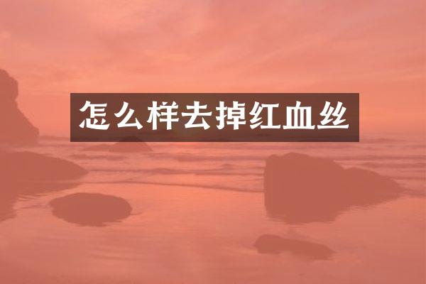 怎么样去掉红血丝
