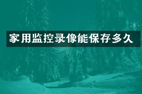 家用监控录像能保存多久