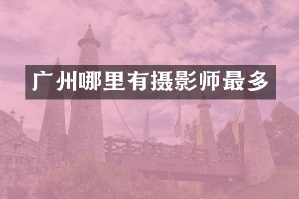 广州哪里有摄影师最多