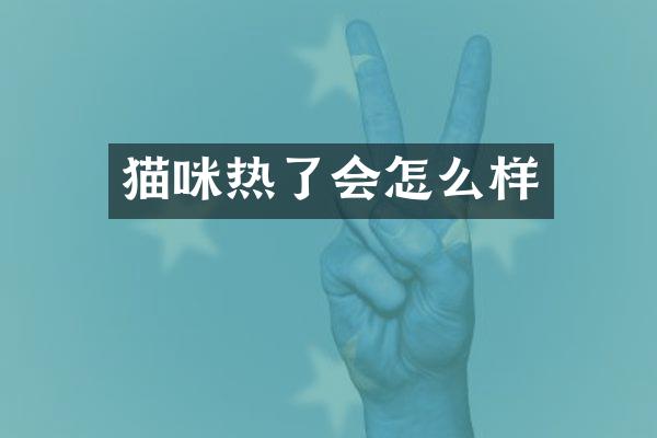 猫咪热了会怎么样