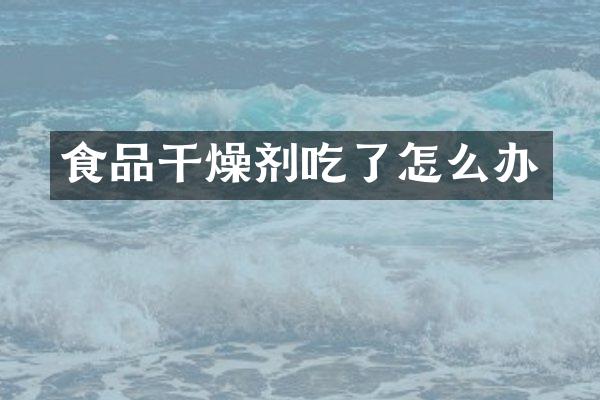 食品干燥剂吃了怎么办