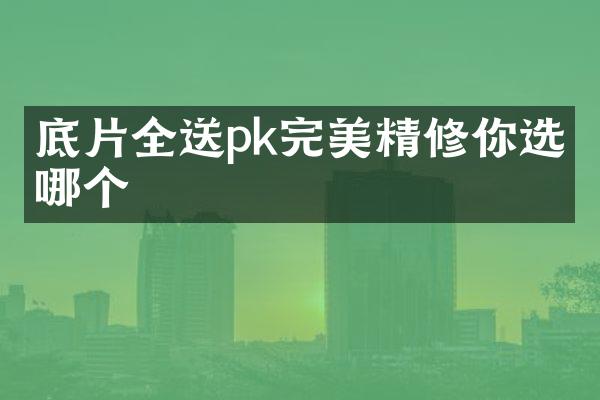 底片全送pk完美精修你选择哪个