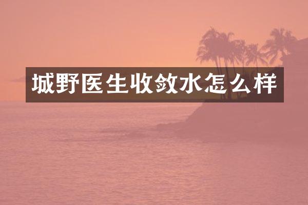 城野医生收敛水怎么样