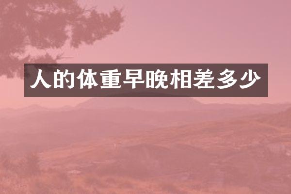 人的体重早晚相差多少