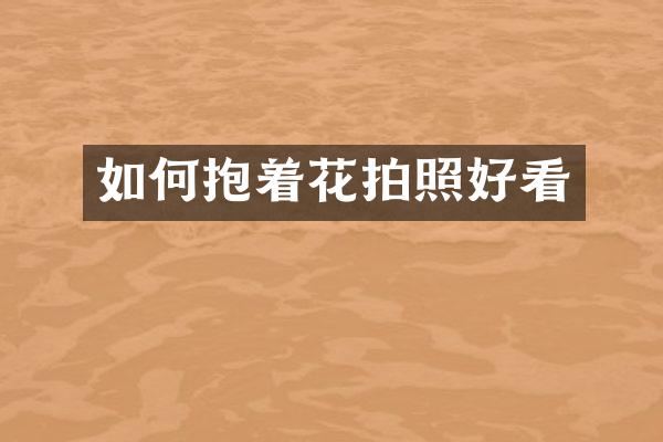 如何抱着花拍照好看
