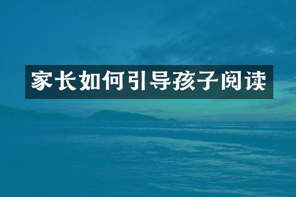 家长如何引导孩子阅读
