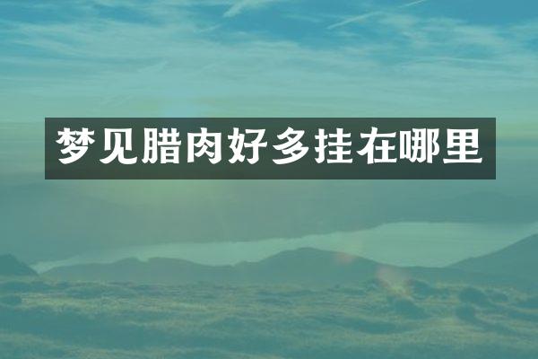 梦见腊肉好多挂在哪里