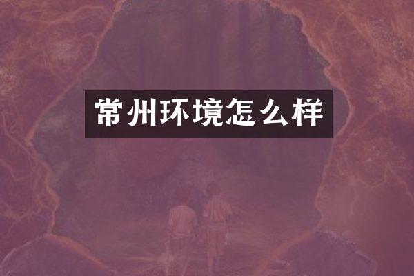 常州环境怎么样