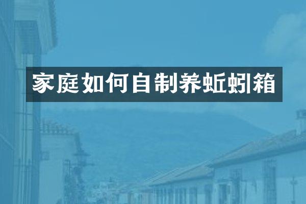 家庭如何自制养蚯蚓箱