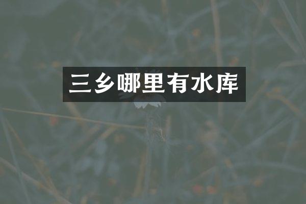 三乡哪里有水库