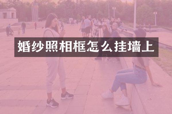 婚纱照相框怎么挂墙上