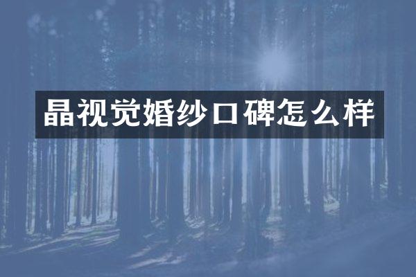 晶视觉婚纱口碑怎么样